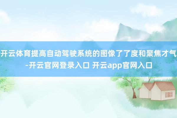 开云体育提高自动驾驶系统的图像了了度和聚焦才气-开云官网登录入口 开云app官网入口