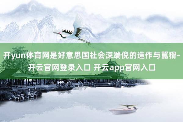 开yun体育网是好意思国社会深端倪的造作与嚚猾-开云官网登录入口 开云app官网入口
