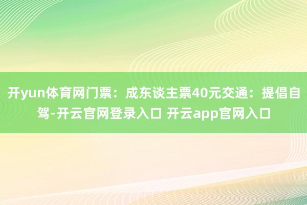 开yun体育网门票：成东谈主票40元交通：提倡自驾-开云官网登录入口 开云app官网入口