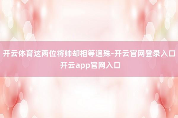 开云体育这两位将帅却相等迥殊-开云官网登录入口 开云app官网入口