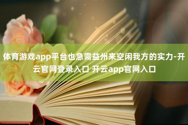 体育游戏app平台也急需益州来空闲我方的实力-开云官网登录入口 开云app官网入口