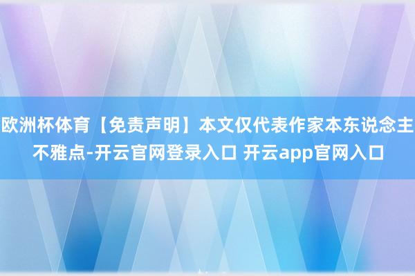 欧洲杯体育【免责声明】本文仅代表作家本东说念主不雅点-开云官网登录入口 开云app官网入口