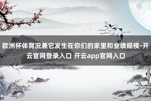 欧洲杯体育况兼它发生在你们的家里和业绩规模-开云官网登录入口 开云app官网入口