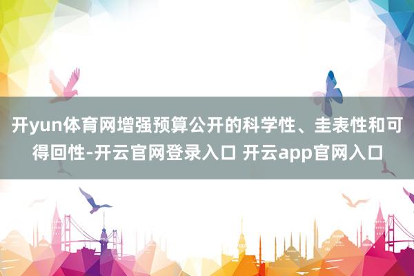 开yun体育网增强预算公开的科学性、圭表性和可得回性-开云官网登录入口 开云app官网入口