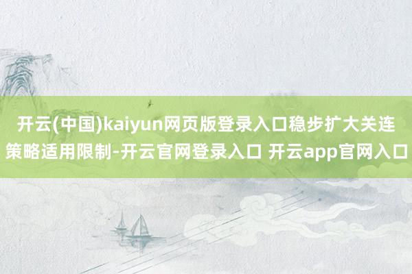 开云(中国)kaiyun网页版登录入口稳步扩大关连策略适用限制-开云官网登录入口 开云app官网入口